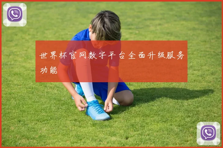 世界杯官网数字平台全面升级服务功能