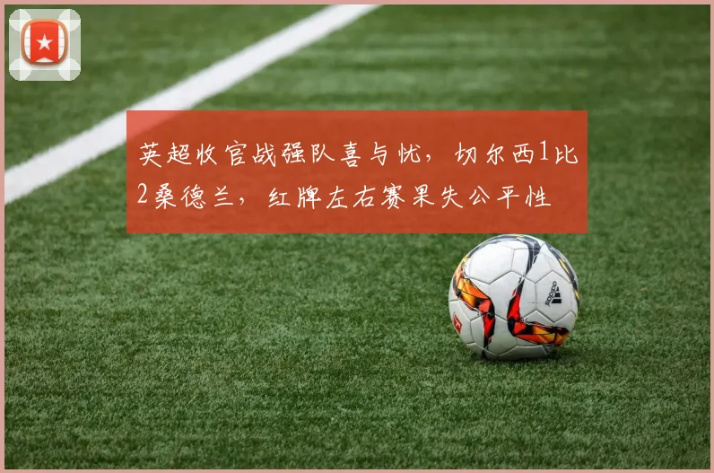 英超收官战强队喜与忧，切尔西1比2桑德兰，红牌左右赛果失公平性
