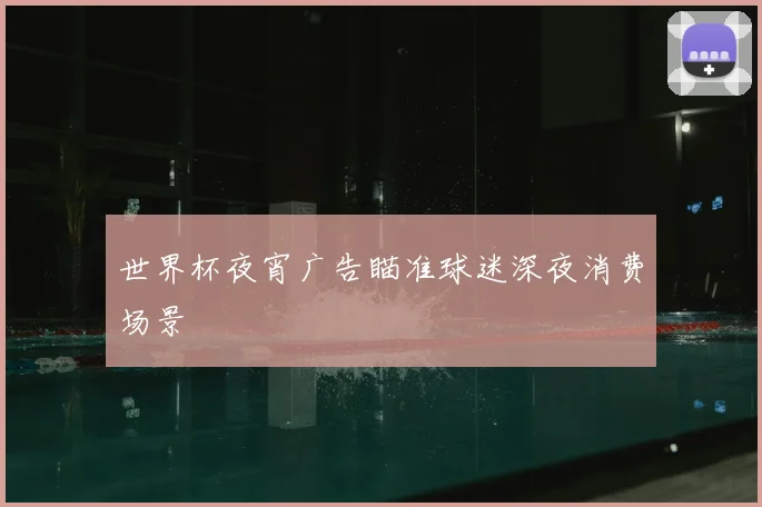 世界杯夜宵广告瞄准球迷深夜消费场景