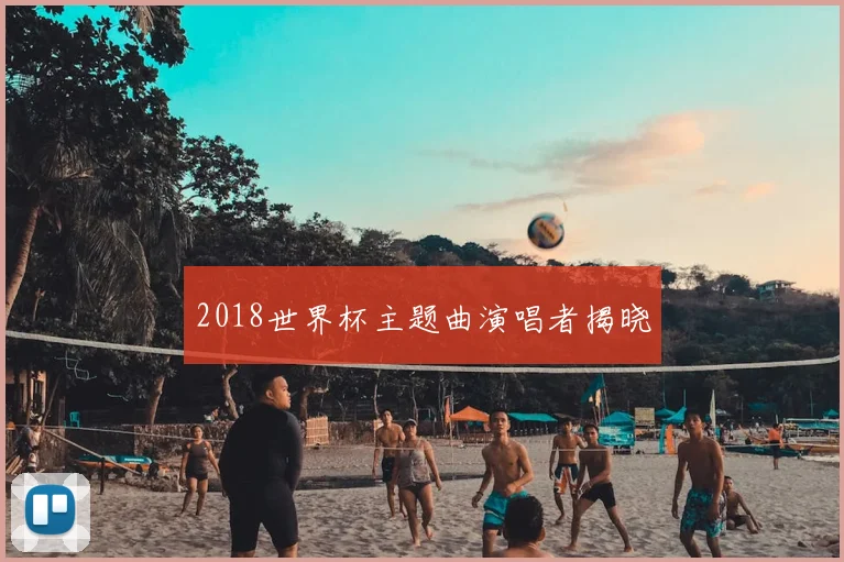 2018世界杯主题曲演唱者揭晓