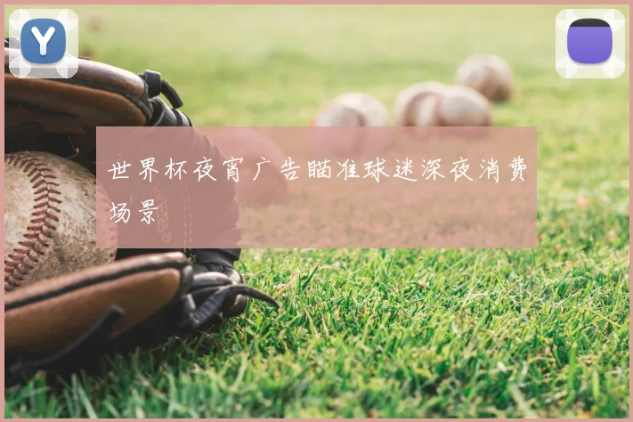 世界杯夜宵广告瞄准球迷深夜消费场景