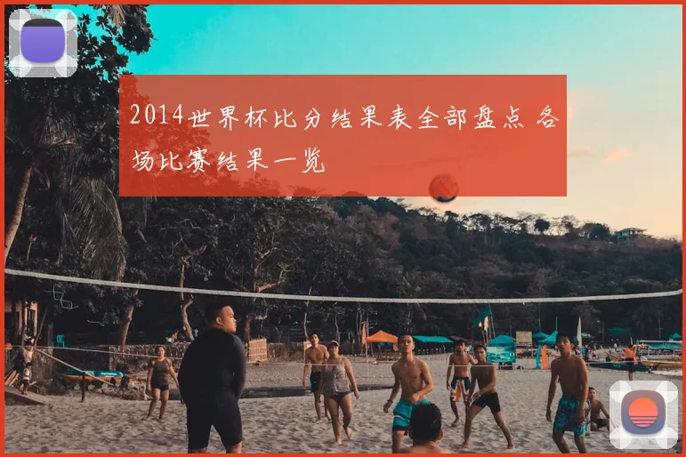 2014世界杯比分结果表全部盘点 各场比赛结果一览