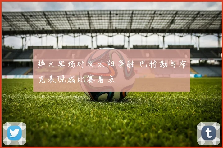 热火客场对决太阳争胜 巴特勒与布克表现成比赛看点