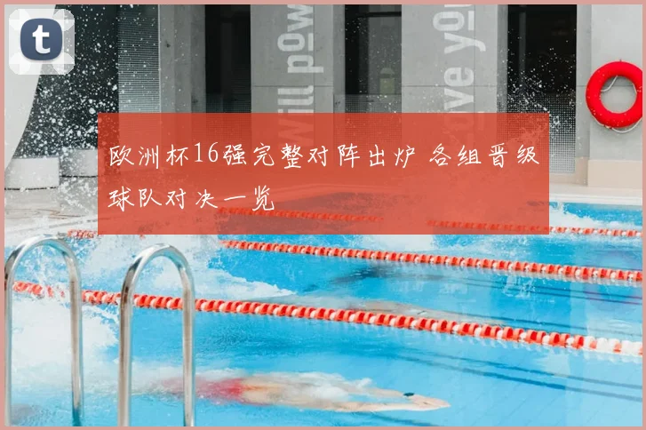 欧洲杯16强完整对阵出炉 各组晋级球队对决一览