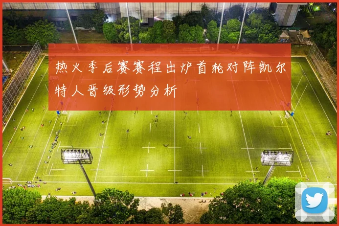 热火季后赛赛程出炉首轮对阵凯尔特人晋级形势分析