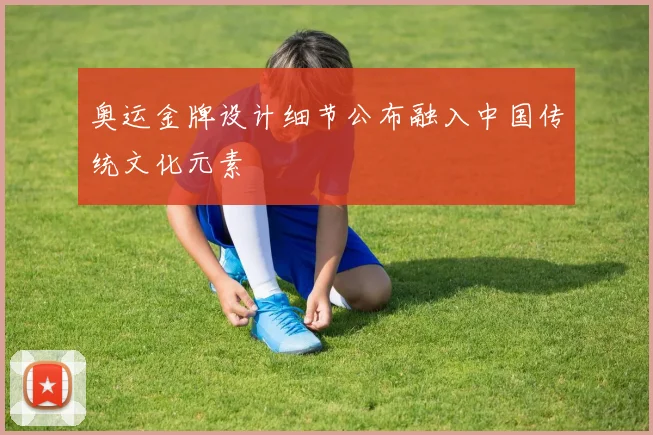 奥运金牌设计细节公布融入中国传统文化元素