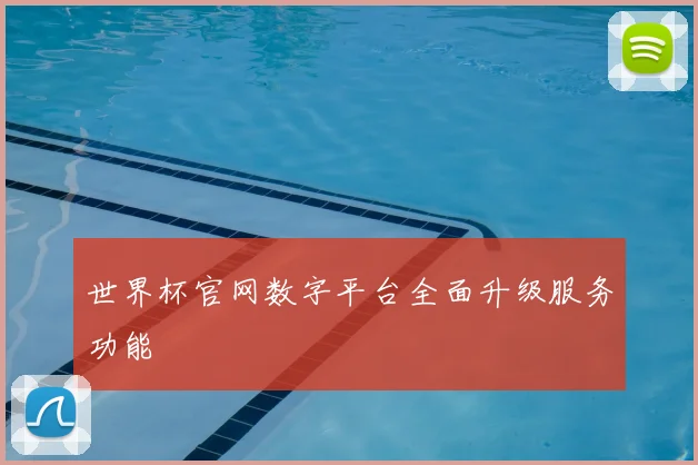 世界杯官网数字平台全面升级服务功能