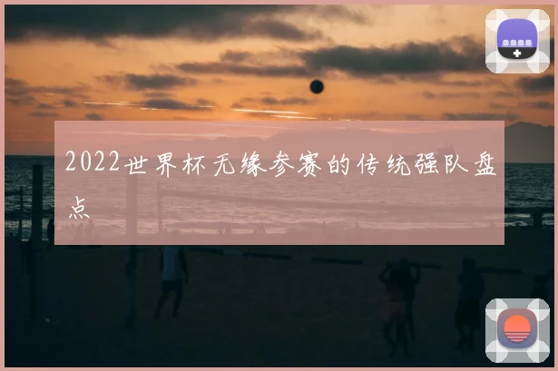 2022世界杯无缘参赛的传统强队盘点