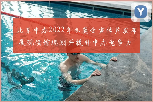 北京申办2022年冬奥会宣传片发布 展现场馆规划并提升申办竞争力