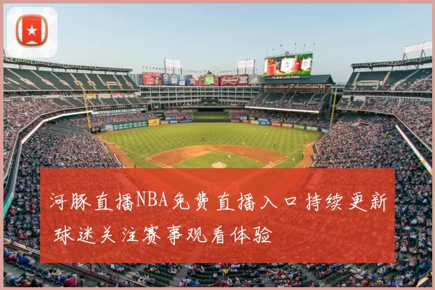 河豚直播NBA免费直播入口持续更新 球迷关注赛事观看体验