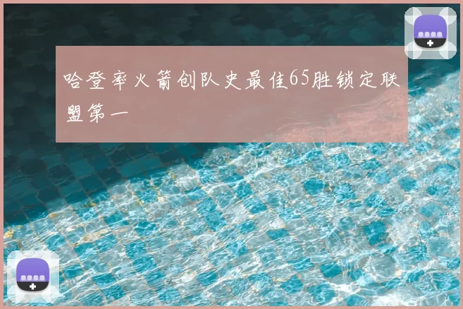 哈登率火箭创队史最佳65胜锁定联盟第一