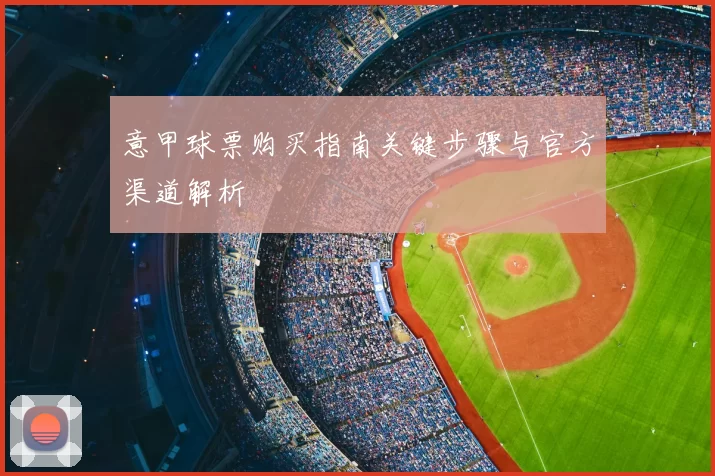 意甲球票购买指南关键步骤与官方渠道解析