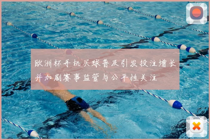 欧洲杯手机买球普及引发投注增长并加剧赛事监管与公平性关注