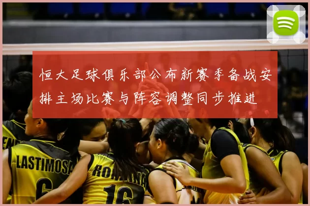 恒大足球俱乐部公布新赛季备战安排主场比赛与阵容调整同步推进