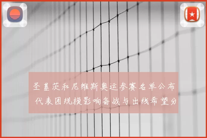 圣基茨和尼维斯奥运参赛名单公布 代表团规模影响备战与出线希望分析