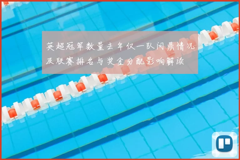 英超冠军数量去年仅一队问鼎情况及联赛排名与奖金分配影响解读