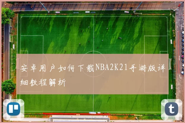 安卓用户如何下载NBA2K21手游版详细教程解析