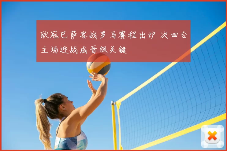 欧冠巴萨客战罗马赛程出炉 次回合主场迎战成晋级关键