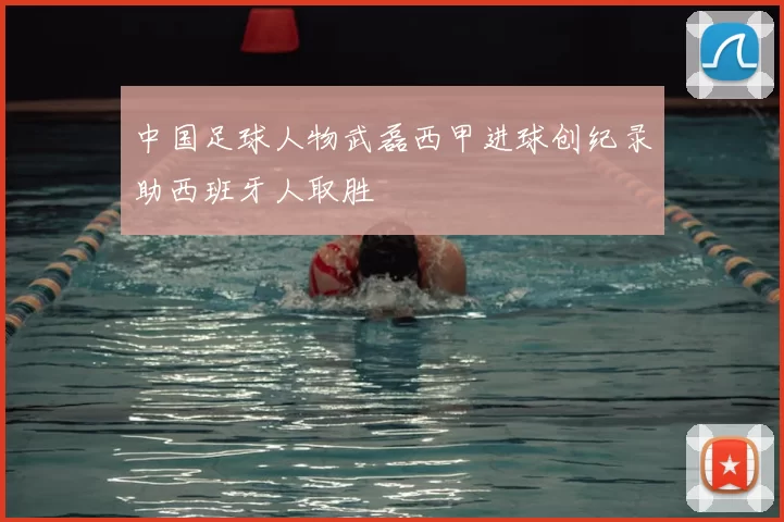 中国足球人物武磊西甲进球创纪录助西班牙人取胜