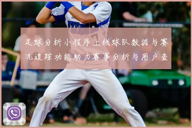 足球分析小程序上线球队数据与赛况追踪功能助力赛事分析与用户查询