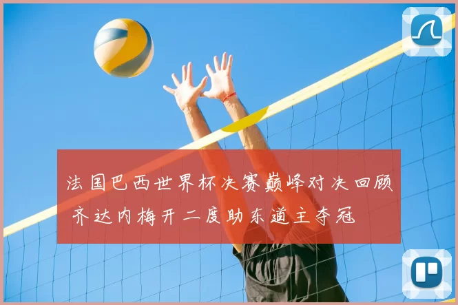 法国巴西世界杯决赛巅峰对决回顾 齐达内梅开二度助东道主夺冠