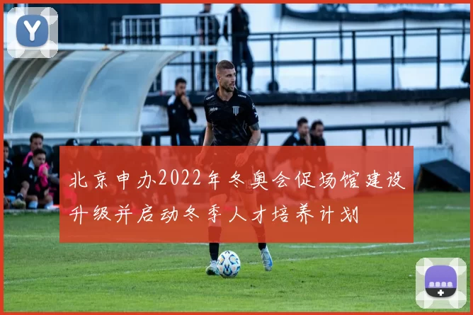 北京申办2022年冬奥会促场馆建设升级并启动冬季人才培养计划