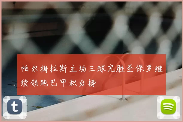 帕尔梅拉斯主场三球完胜圣保罗继续领跑巴甲积分榜