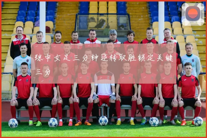 琼中女足三分钟逆转取胜锁定关键三分