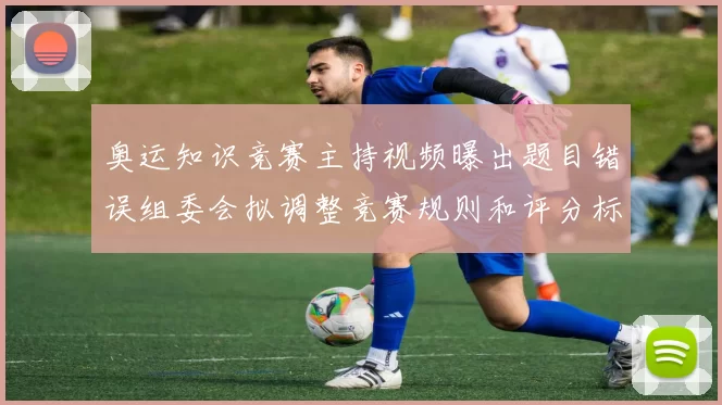 奥运知识竞赛主持视频曝出题目错误组委会拟调整竞赛规则和评分标准