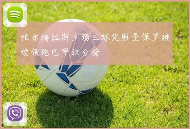 帕尔梅拉斯主场三球完胜圣保罗继续领跑巴甲积分榜