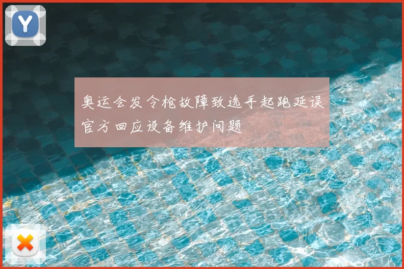 奥运会发令枪故障致选手起跑延误官方回应设备维护问题