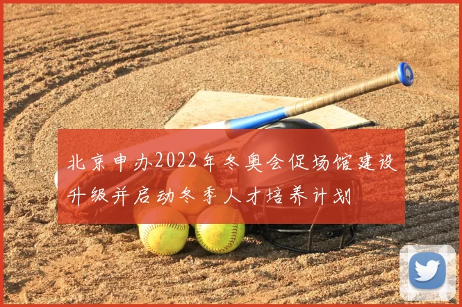 北京申办2022年冬奥会促场馆建设升级并启动冬季人才培养计划