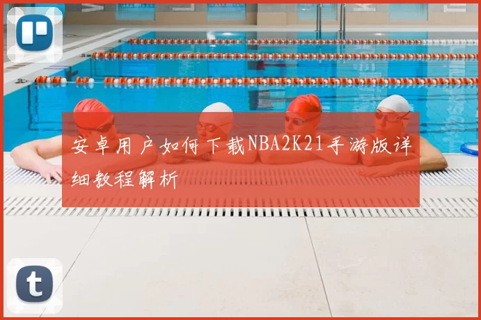 安卓用户如何下载NBA2K21手游版详细教程解析
