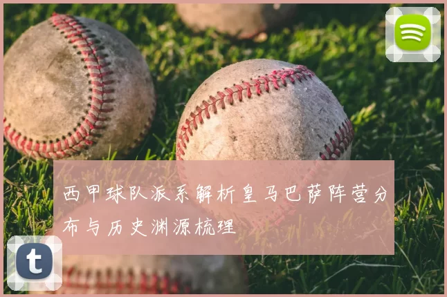 西甲球队派系解析皇马巴萨阵营分布与历史渊源梳理