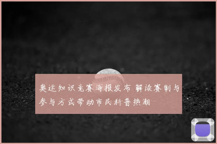 奥运知识竞赛海报发布 解读赛制与参与方式带动市民科普热潮
