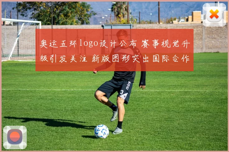 奥运五环logo设计公布 赛事视觉升级引发关注 新版图形突出国际合作与传播效果