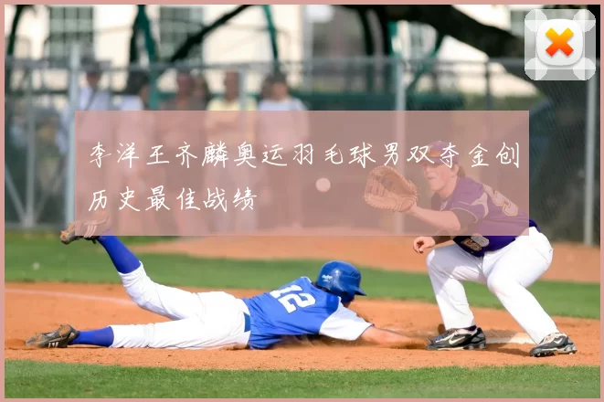 李洋王齐麟奥运羽毛球男双夺金创历史最佳战绩