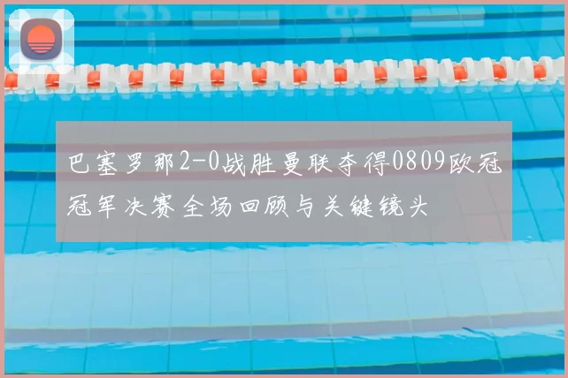 巴塞罗那2-0战胜曼联夺得0809欧冠冠军决赛全场回顾与关键镜头