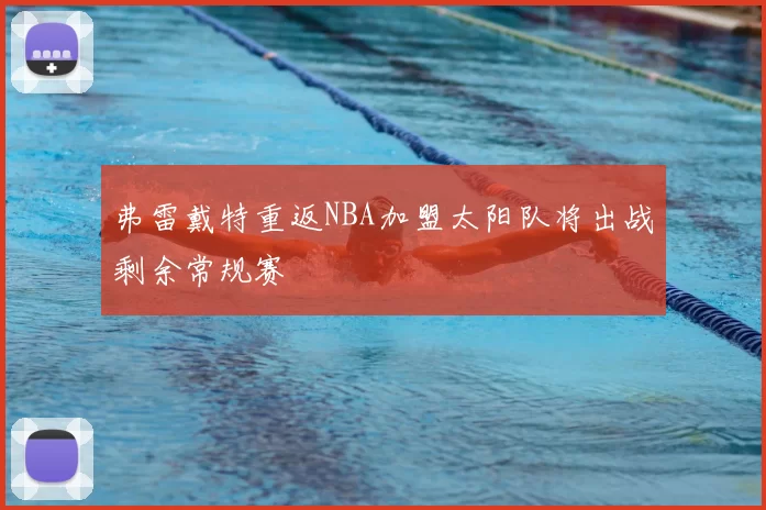 弗雷戴特重返NBA加盟太阳队将出战剩余常规赛