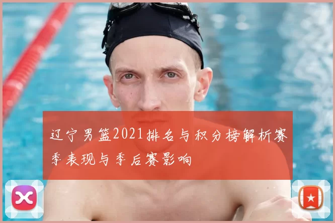 辽宁男篮2021排名与积分榜解析赛季表现与季后赛影响