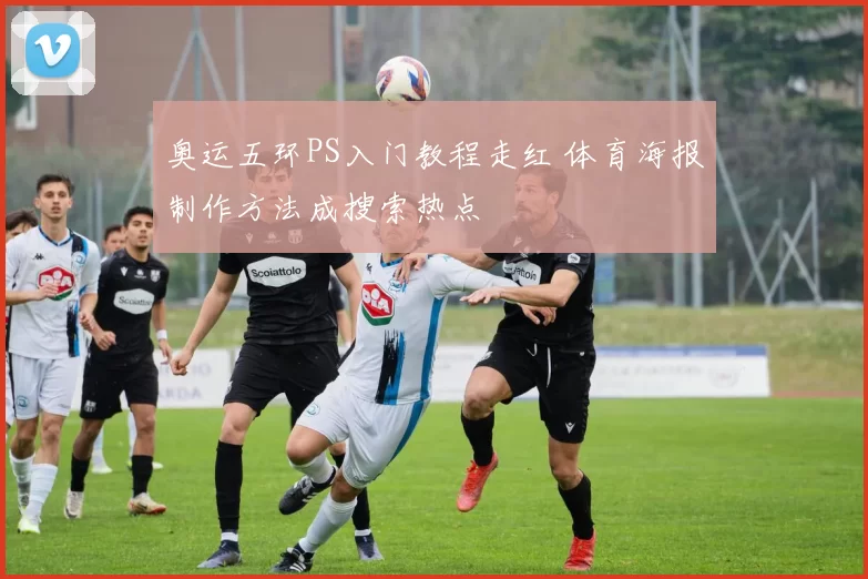 奥运五环PS入门教程走红 体育海报制作方法成搜索热点