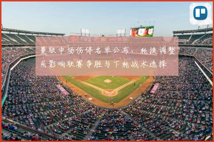 曼联中场伤停名单公布，轮换调整或影响联赛争胜与下轮战术选择