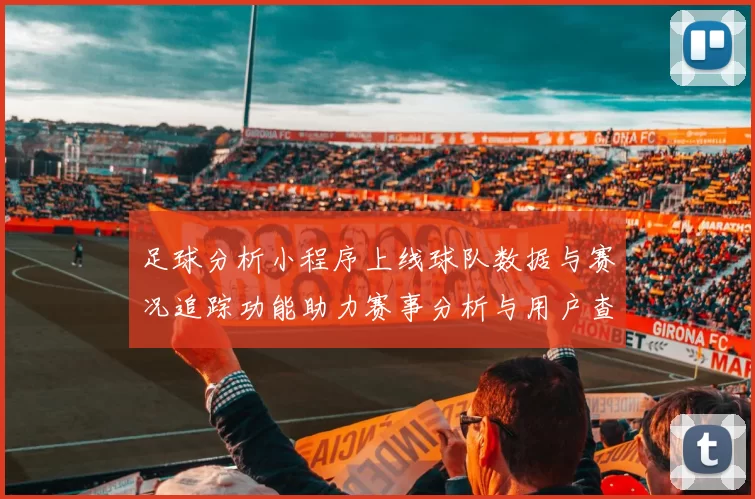 足球分析小程序上线球队数据与赛况追踪功能助力赛事分析与用户查询